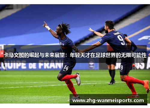 卡马文加的崛起与未来展望:年轻天才在足球世界的无限可能性